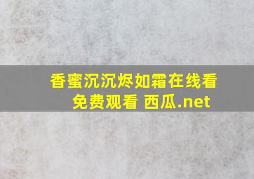 香蜜沉沉烬如霜在线看免费观看 西瓜.net